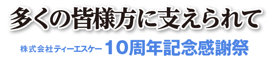 多くの皆様に支えられて・株式会社ティーエスケー１０周年記念感謝祭